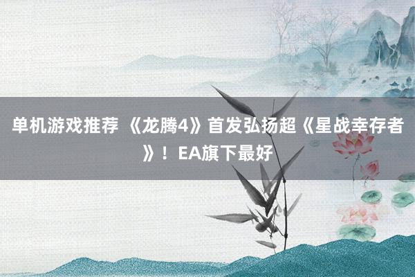 单机游戏推荐 《龙腾4》首发弘扬超《星战幸存者》！EA旗下最好