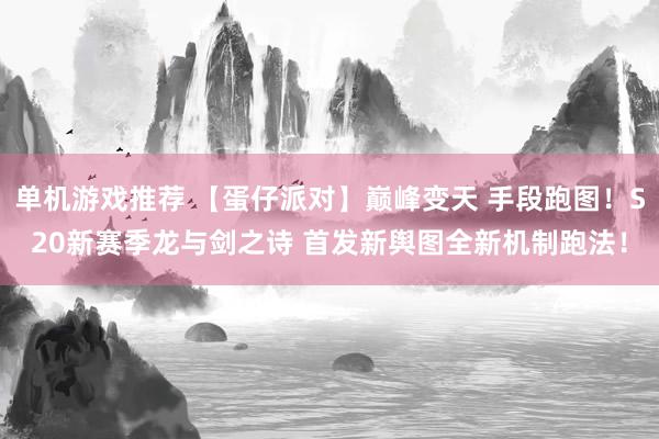 单机游戏推荐 【蛋仔派对】巅峰变天 手段跑图！S20新赛季龙与剑之诗 首发新舆图全新机制跑法！