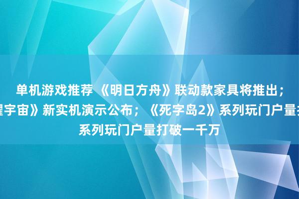 单机游戏推荐 《明日方舟》联动款家具将推出；《王者荣耀宇宙》新实机演示公布；《死字岛2》系列玩门户量打破一千万