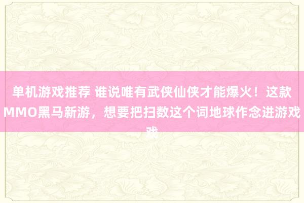 单机游戏推荐 谁说唯有武侠仙侠才能爆火！这款MMO黑马新游，想要把扫数这个词地球作念进游戏