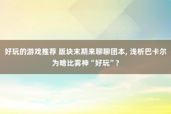 好玩的游戏推荐 版块末期来聊聊团本, 浅析巴卡尔为啥比雾神“好玩”?