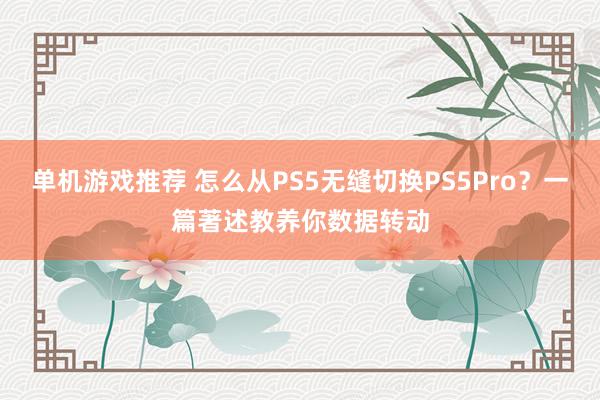 单机游戏推荐 怎么从PS5无缝切换PS5Pro？一篇著述教养你数据转动