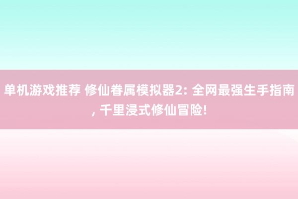 单机游戏推荐 修仙眷属模拟器2: 全网最强生手指南, 千里浸式修仙冒险!