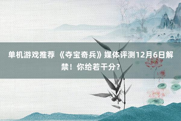 单机游戏推荐 《夺宝奇兵》媒体评测12月6日解禁！你给若干分？