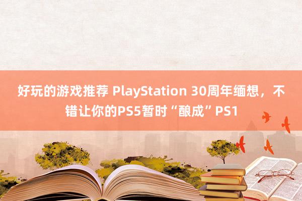 好玩的游戏推荐 PlayStation 30周年缅想，不错让你的PS5暂时“酿成”PS1