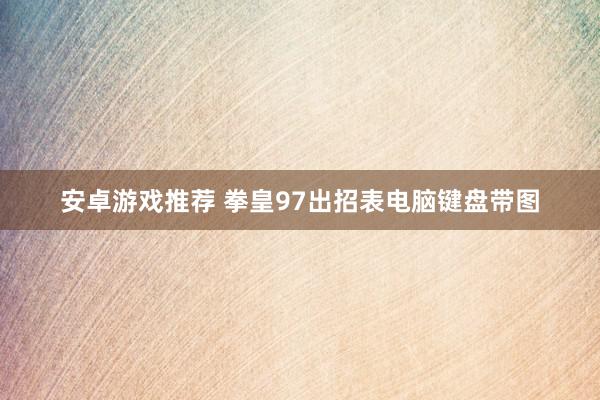 安卓游戏推荐 拳皇97出招表电脑键盘带图