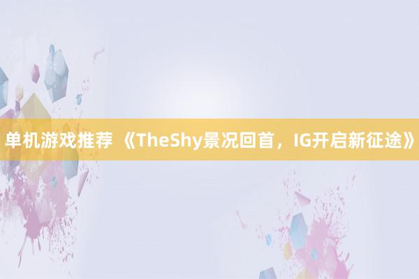 单机游戏推荐 《TheShy景况回首，IG开启新征途》