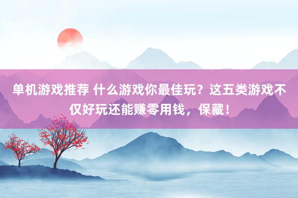 单机游戏推荐 什么游戏你最佳玩？这五类游戏不仅好玩还能赚零用钱，保藏！