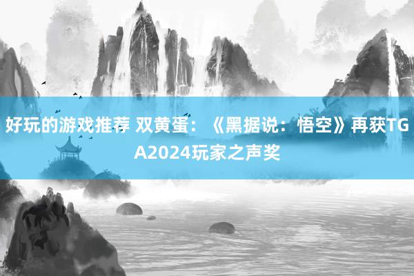 好玩的游戏推荐 双黄蛋：《黑据说：悟空》再获TGA2024玩家之声奖