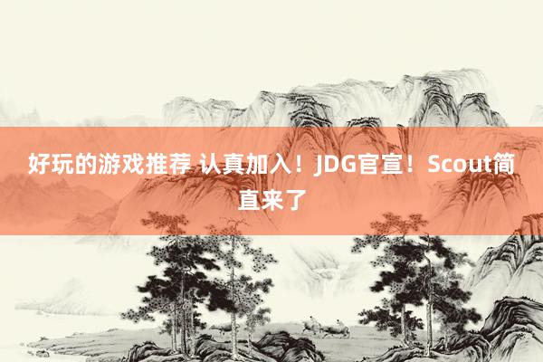 好玩的游戏推荐 认真加入！JDG官宣！Scout简直来了