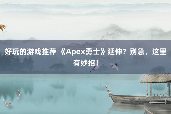 好玩的游戏推荐 《Apex勇士》延伸？别急，这里有妙招！