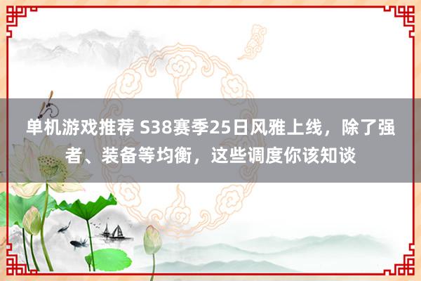 单机游戏推荐 S38赛季25日风雅上线，除了强者、装备等均衡，这些调度你该知谈