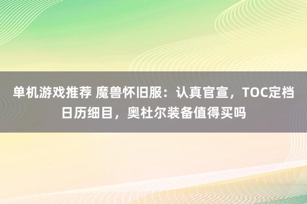 单机游戏推荐 魔兽怀旧服：认真官宣，TOC定档日历细目，奥杜尔装备值得买吗