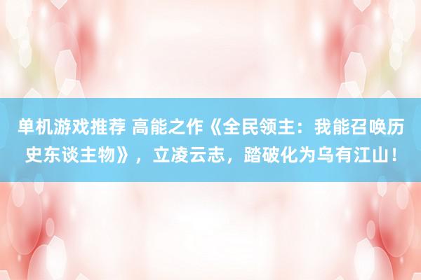 单机游戏推荐 高能之作《全民领主：我能召唤历史东谈主物》，立凌云志，踏破化为乌有江山！