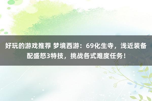 好玩的游戏推荐 梦境西游：69化生寺，浅近装备配盛怒3特技，挑战各式难度任务！