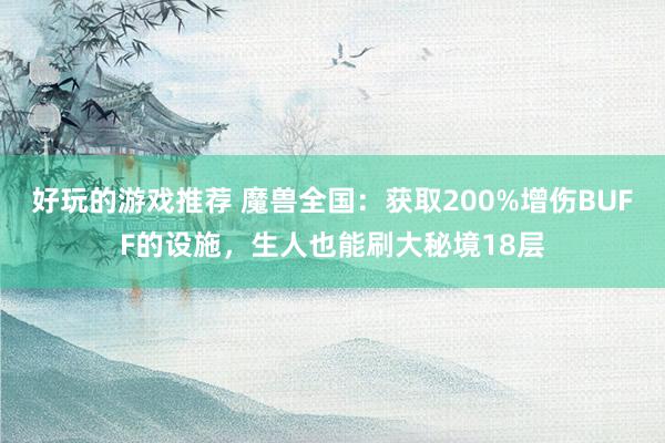 好玩的游戏推荐 魔兽全国：获取200%增伤BUFF的设施，生人也能刷大秘境18层