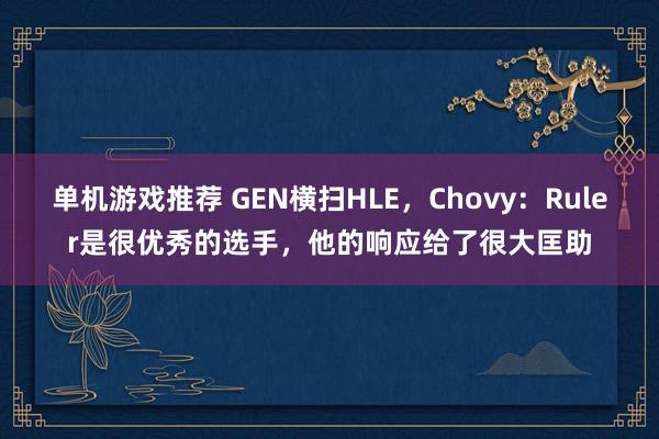 单机游戏推荐 GEN横扫HLE，Chovy：Ruler是很优秀的选手，他的响应给了很大匡助