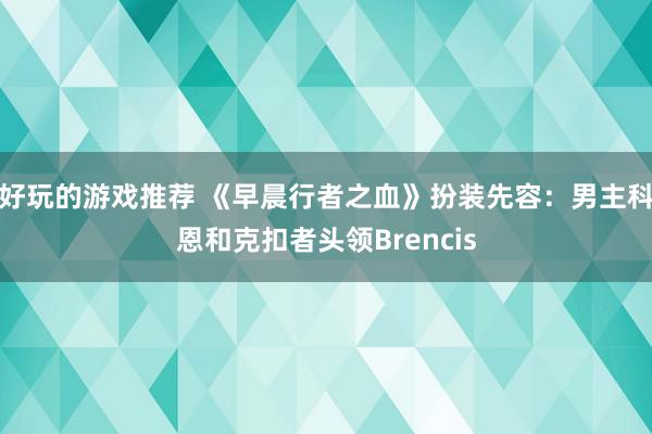 好玩的游戏推荐 《早晨行者之血》扮装先容：男主科恩和克扣者头领Brencis