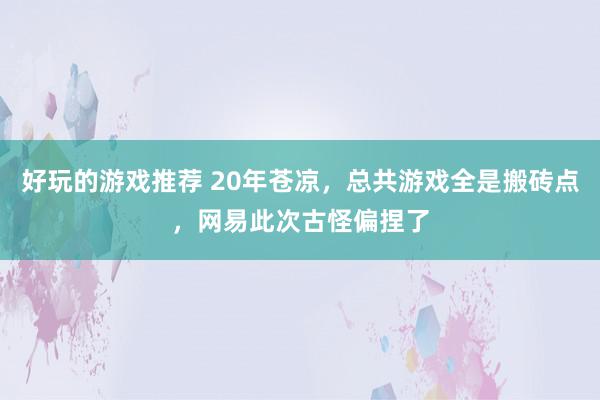 好玩的游戏推荐 20年苍凉，总共游戏全是搬砖点，网易此次古怪偏捏了