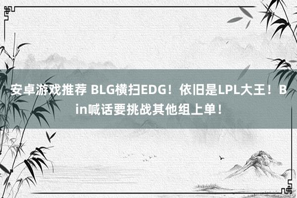 安卓游戏推荐 BLG横扫EDG！依旧是LPL大王！Bin喊话要挑战其他组上单！