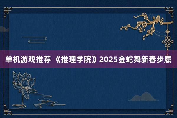 单机游戏推荐 《推理学院》2025金蛇舞新春步履