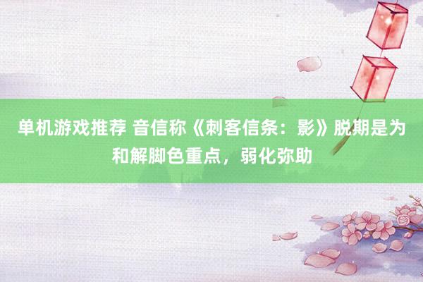 单机游戏推荐 音信称《刺客信条：影》脱期是为和解脚色重点，弱化弥助