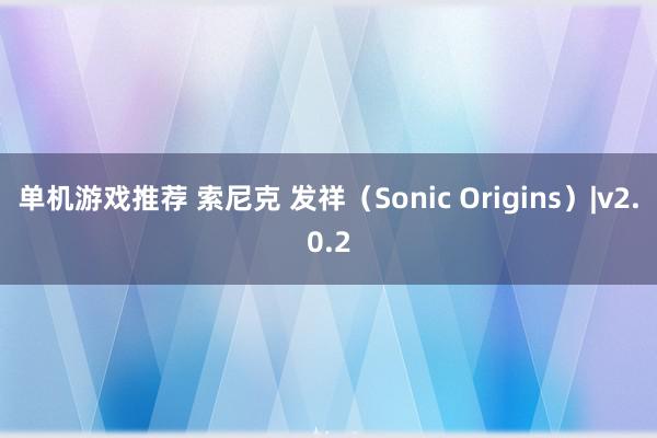 单机游戏推荐 索尼克 发祥（Sonic Origins）|v2.0.2