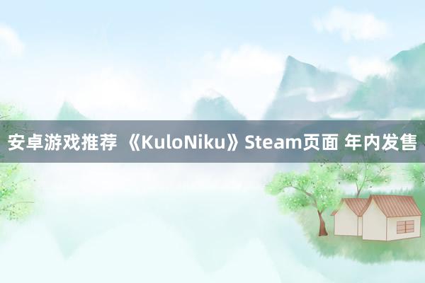 安卓游戏推荐 《KuloNiku》Steam页面 年内发售