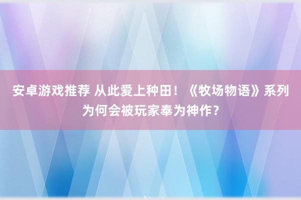 安卓游戏推荐 从此爱上种田！《牧场物语》系列为何会被玩家奉为神作？