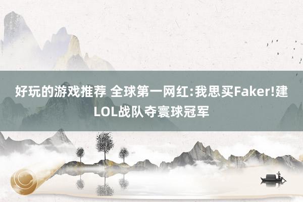 好玩的游戏推荐 全球第一网红:我思买Faker!建LOL战队夺寰球冠军