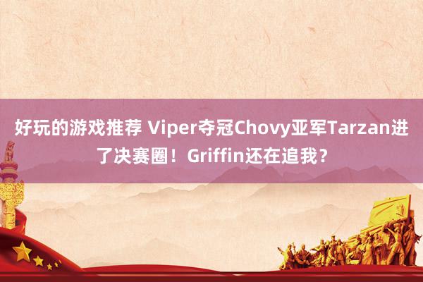 好玩的游戏推荐 Viper夺冠Chovy亚军Tarzan进了决赛圈！Griffin还在追我？