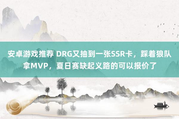 安卓游戏推荐 DRG又抽到一张SSR卡，踩着狼队拿MVP，夏日赛缺起义路的可以报价了