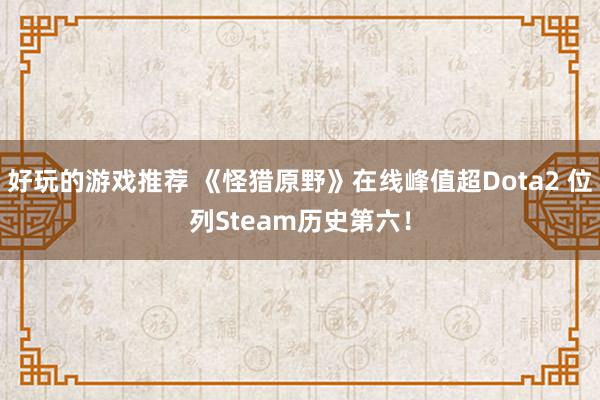 好玩的游戏推荐 《怪猎原野》在线峰值超Dota2 位列Steam历史第六！