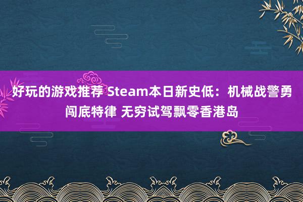 好玩的游戏推荐 Steam本日新史低：机械战警勇闯底特律 无穷试驾飘零香港岛