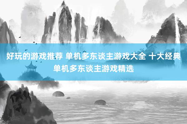 好玩的游戏推荐 单机多东谈主游戏大全 十大经典单机多东谈主游戏精选