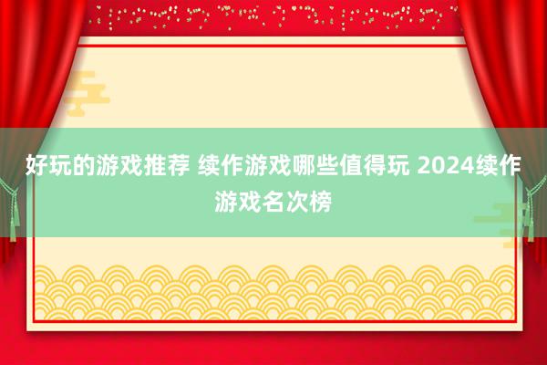 好玩的游戏推荐 续作游戏哪些值得玩 2024续作游戏名次榜